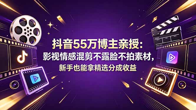 抖音55万博主亲授：影视情感混剪不露脸不拍素材，新手也能拿精选分成收益-大川资源分享站