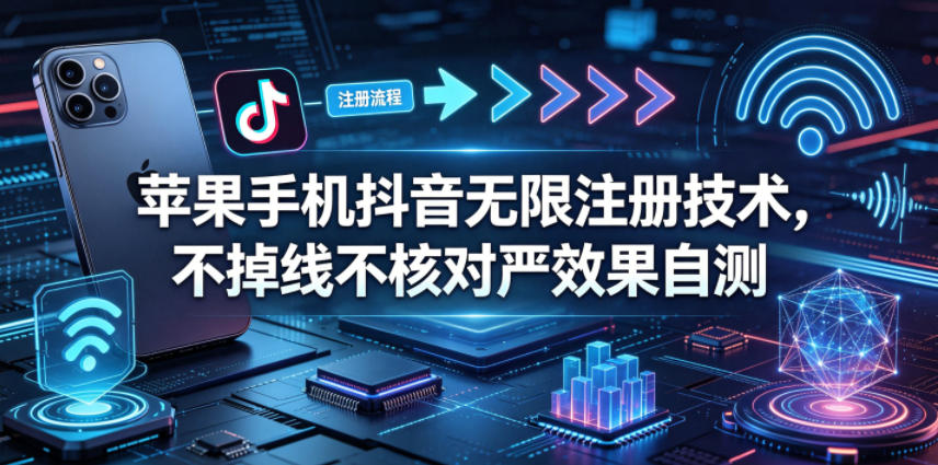 苹果手机抖音无限注册技术，不掉线不核对丨效果自测-大川资源分享站