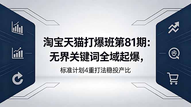 淘宝天猫打爆班第81期：无界关键词全域起爆，标准计划4重打法稳投产比-大川资源分享站