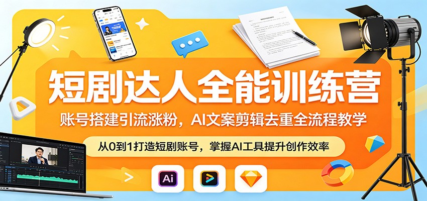 短剧达人全能训练营：账号搭建引流涨粉，AI 文案剪辑去重全流程教学-大川资源分享站