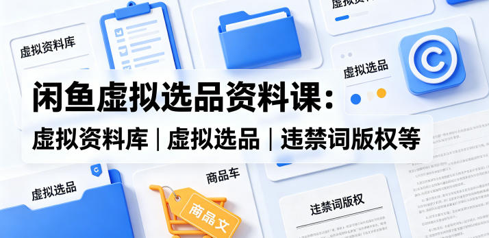 闲鱼虚拟选品资料课：虚拟资料库丨虚拟选品丨违禁词版权等-大川资源分享站