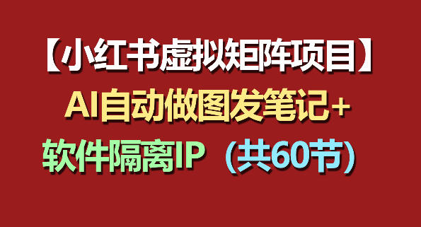小红书虚拟矩阵项目：软件隔离IP+AI自动做图发笔记(共60节)-大川资源分享站