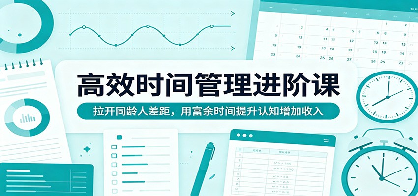 高效时间管理进阶课：拉开同龄人差距，用富余时间提升认知增加收入-大川资源分享站