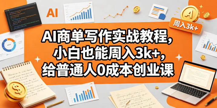 AI商单写作实战教程，小白也能周入3k+，给普通人0成本创业课-大川资源分享站