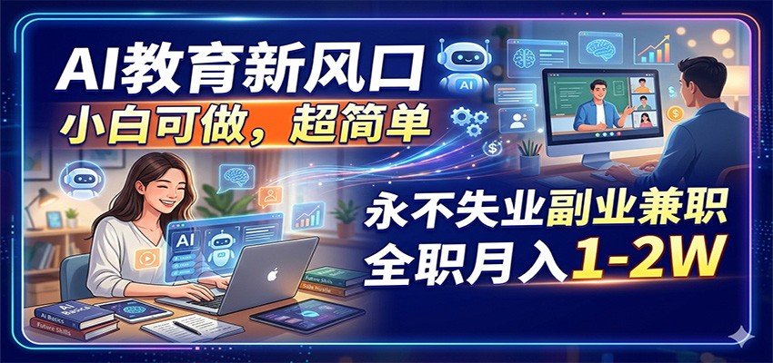 AI教育新风口，小白可做，超简单，永不失业副业兼职 全职月入1-2W-大川资源分享站