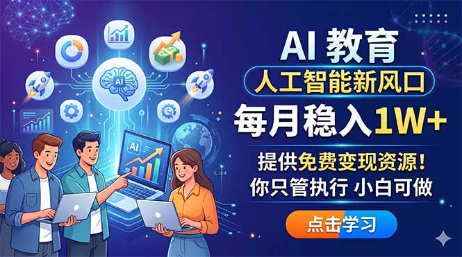 AI 教育人工智能新风口，每月稳入1W+，提供免费变现资源！你只管执行 小白可做-大川资源分享站