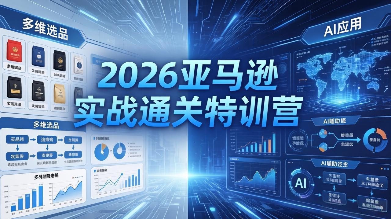 2026亚马逊实战通关特训营-5月8更新，多维选品+渐进式打法+AI应用，从0到1打造盈利店铺-大川资源分享站