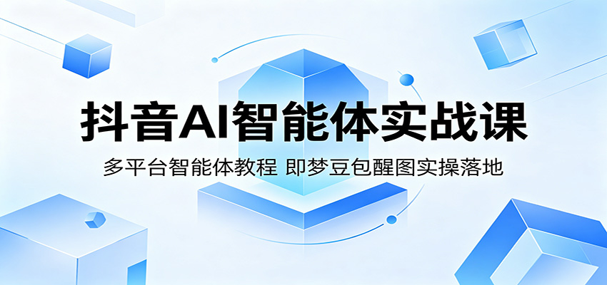 抖音AI智能体实战课：多平台智能体教程，即梦豆包醒图实操落地-大川资源分享站