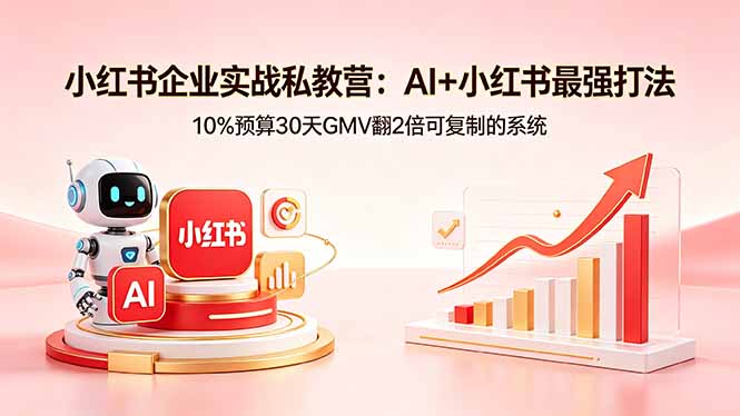 小红书企业实战私教营：AI+小红书最强打法，10%预算30天GMV翻2倍可复制的系统-大川资源分享站