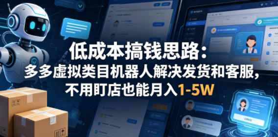 低成本搞钱思路：多多虚拟类目机器人解决发货和客服，不用盯店也能月入1-5W【揭秘】-大川资源分享站