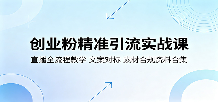 创业粉精准引流实战课：直播全流程教学，文案对标，素材合规资料合集-大川资源分享站