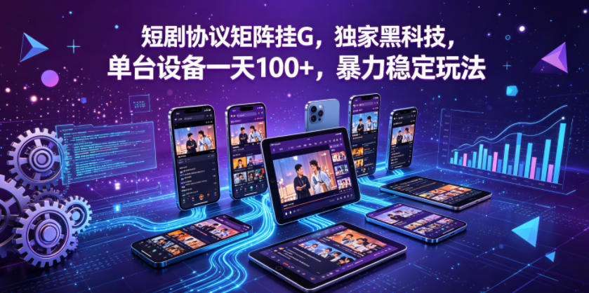 短剧协议矩阵挂G，独家黑科技，单台设备一天100+，暴力稳定玩法【揭秘】-大川资源分享站