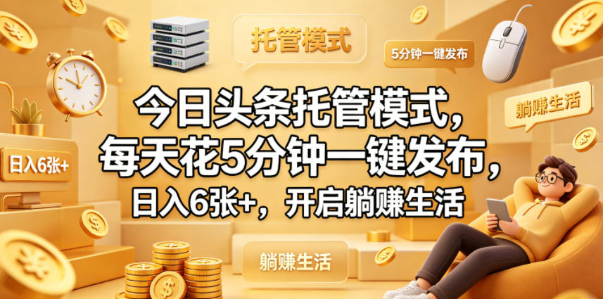 今日头条托管模式，每天花5分钟一键发布，日入6张+，开启躺賺生活【揭秘】-大川资源分享站