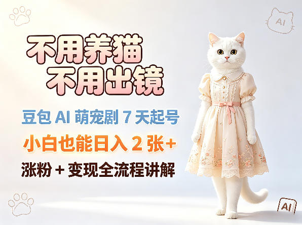 不用养猫不用出镜，豆包AI萌宠剧7天起号，小白也能日入2张+，涨粉+变现全流程讲解-大川资源分享站