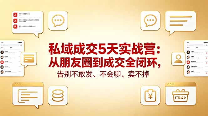 私域成交5天实战营：从朋友圈到成交全闭环，告别不敢发、不会聊、卖不掉-大川资源分享站