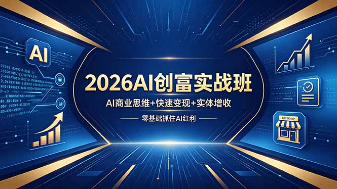 2026AI创富实战班，AI商业思维+快速变现+实体增收，零基础抓住AI红利-大川资源分享站