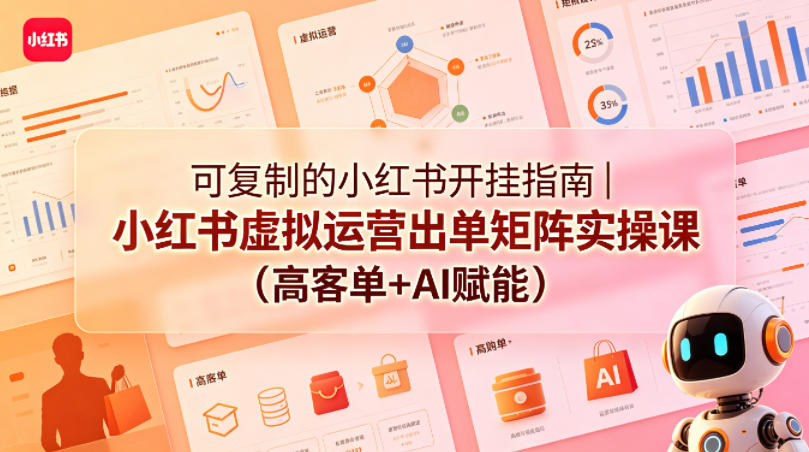 可复制的小红书开挂指南｜小红书虚拟运营出单矩阵实操课(高客单+AI赋能)-大川资源分享站