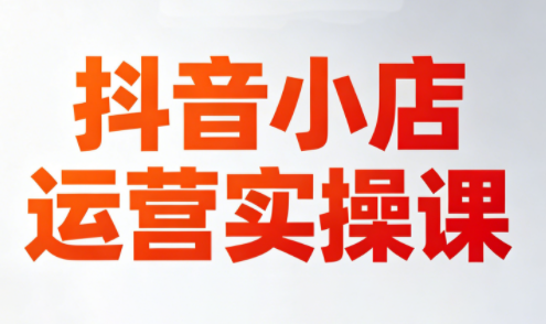 李老师·抖音小店运营实操课(更新2026)-大川资源分享站