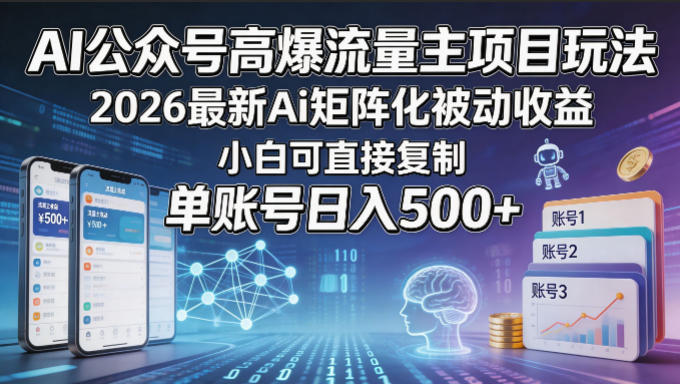 AI公众号高爆流量主项目玩法，2026最新Ai矩阵化被动收益，小白可直接复制，单账号日入500+-大川资源分享站