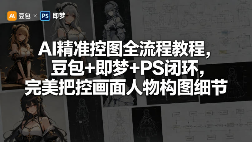 AI精准控图全流程教程，豆包+即梦+PS闭环，完美把控画面人物构图细节-大川资源分享站