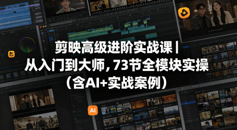 剪映高级进阶实战课｜从入门到大师，73节全模块实操(含AI+实战案例)-大川资源分享站