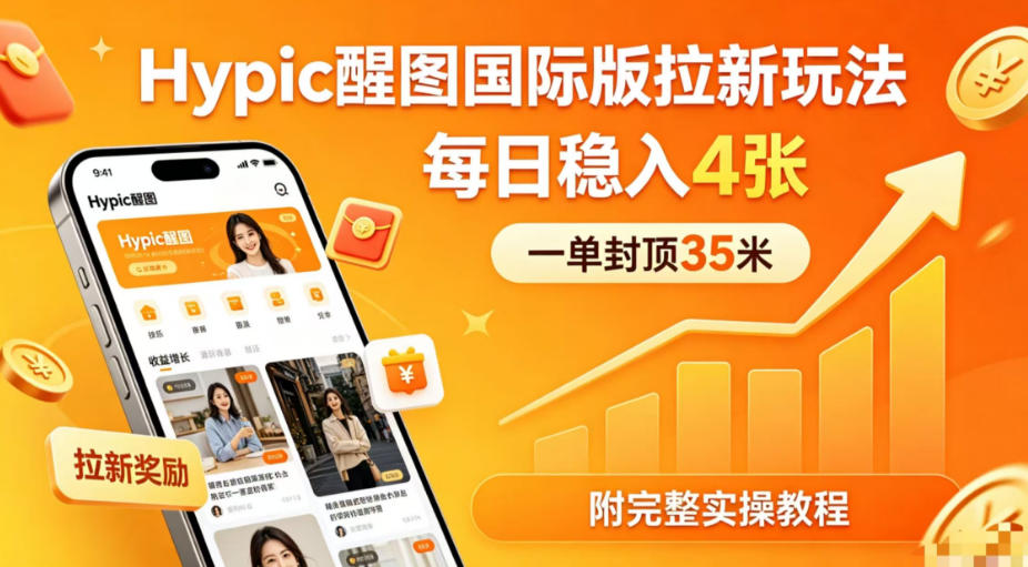 一单封顶35米，实测Hypic醒图国际版拉新玩法，每日稳入4张(附完整实操教程)-大川资源分享站