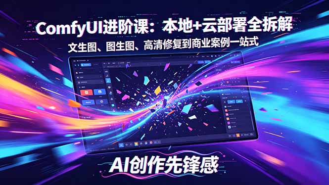 SD-ComfyUI进阶课：本地+云部署全拆解，文生图、图生图、高清修复到商业案例一站式-大川资源分享站
