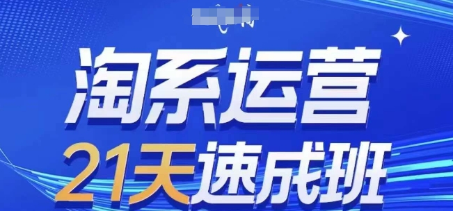 淘系运营21天速成班，0基础轻松搞定淘系运营，不做假把式，快速复制落地(更新26年4月)-大川资源分享站