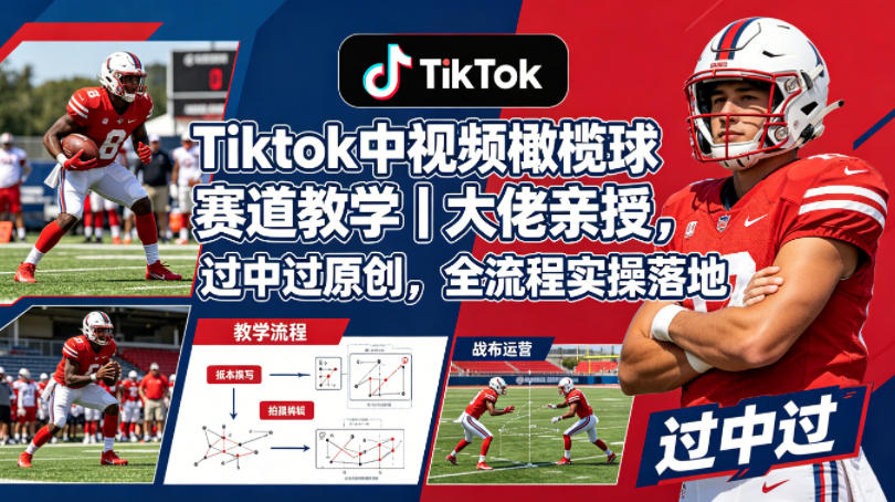 Tiktok中视频橄榄球赛道教学｜大佬亲授，过中过原创，全流程实操落地-大川资源分享站