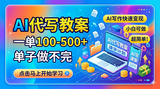 AI代写教案，一单100-500+，单子做不完，AI写作快速变现，小白可做 超简单！-大川资源分享站