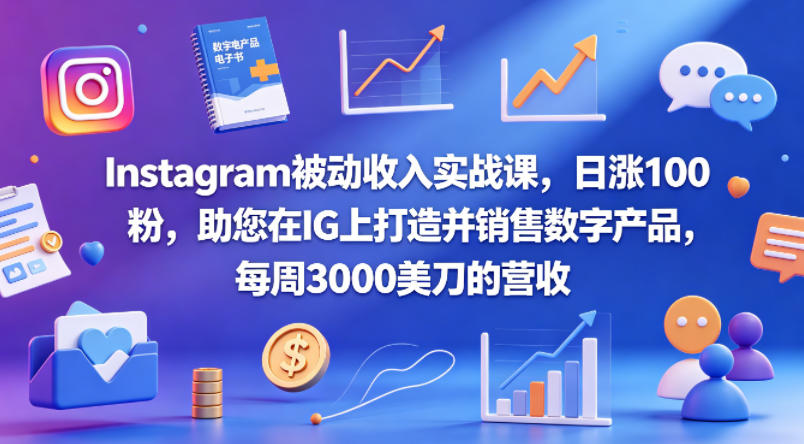 Instagram被动收入实战课，日涨100粉，助您在IG上打造并销售数字产品，每周3000美刀的营收【原创双语字幕】-大川资源分享站