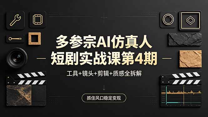 多参宗AI仿真人短剧实战课第4期，工具+镜头+剪辑+质感全拆解，抓住风口稳定变现-大川资源分享站