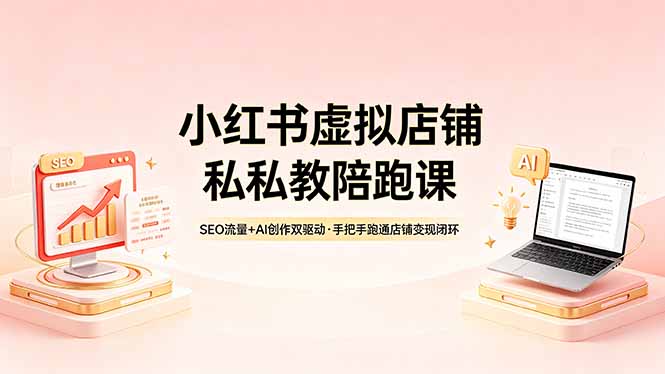 小红书虚拟店铺私教陪跑课，SEO流量+AI创作双驱动，手把手跑通店铺变现闭环-大川资源分享站