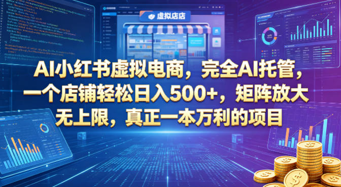 AI小红书虚拟电商，完全AI托管，一个店铺轻松日入500+，矩阵放大无上限，真正一本万利的项目【揭秘】-大川资源分享站