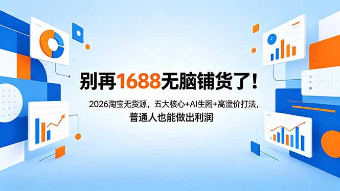 别再1688无脑铺货了！2026淘宝无货源，五大核心+AI生图+高溢价打法，普通人也能做出利润-大川资源分享站