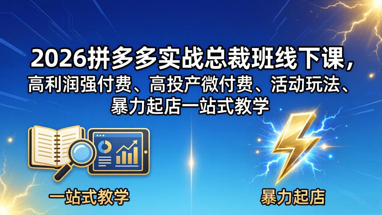 2026拼多多实战总裁班线下课,高利润强付费、高投产微付费、活动玩法、暴力起店一站式教学-大川资源分享站