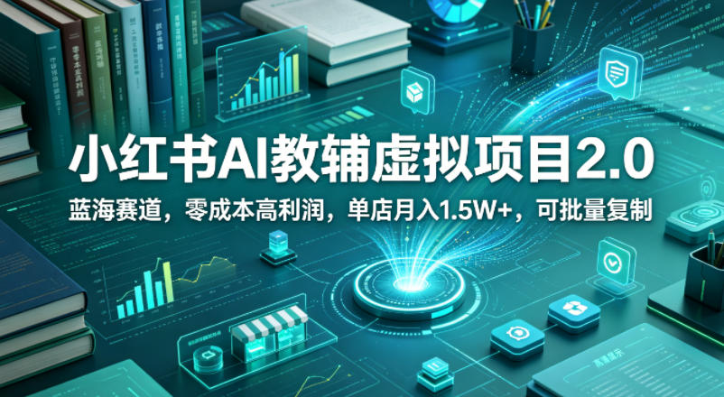 小红书AI教辅虚拟项目2.0，蓝海赛道，零成本高利润，单店月入1.5W+，可批量复制-大川资源分享站
