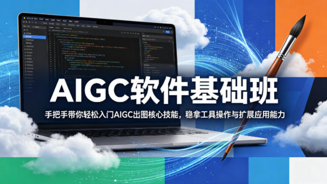 AIGC软件基础班，手把手带你轻松入门AIGC出图核心技能，稳拿工具操作与扩展应用能力-大川资源分享站