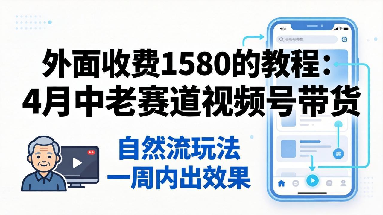 外面收费1580的教程：4月中老年赛道视频号带货，自然流玩法一周内可以出效果-大川资源分享站