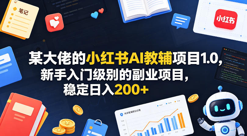 某大佬的小红书AI教辅项目1.0，新手入门级别的副业项目，稳定日入200+-大川资源分享站