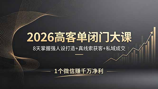 2026高客单闭门大课，8 天掌握强人设打造 + 真线索获客 + 私域成交，1 个微信赚千万净利-大川资源分享站