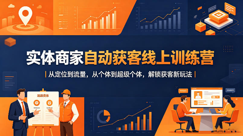 实体商家自动获客线上训练营｜从定位到流量，从个体到超级个体，解锁获客新玩法-大川资源分享站