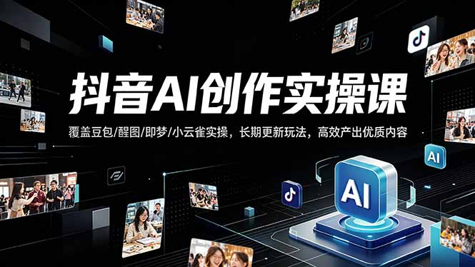 抖音AI创作变现课，覆盖豆包/醒图/即梦/小云雀实操，长期更新玩法，高效产出优质内容-大川资源分享站