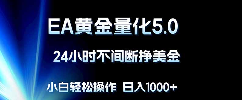 EA黄金量化5.0，24小时不间断挣美金，小白轻松上手，日入1000+-大川资源分享站