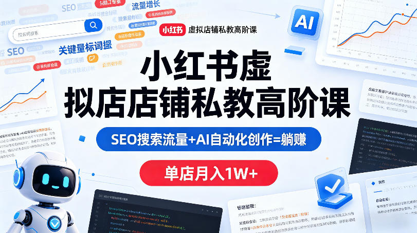 小红书虚拟店铺私教高阶课，SEO搜索流量+AI自动化创作=躺賺，单店月入1W+-大川资源分享站