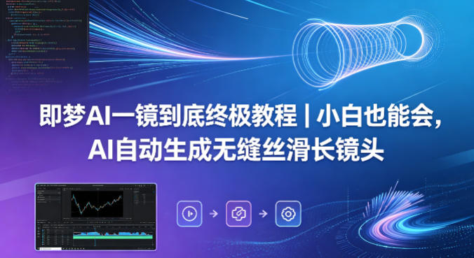 即梦AI一镜到底终极教程｜小白也能会，AI自动生成无缝丝滑长镜头-大川资源分享站