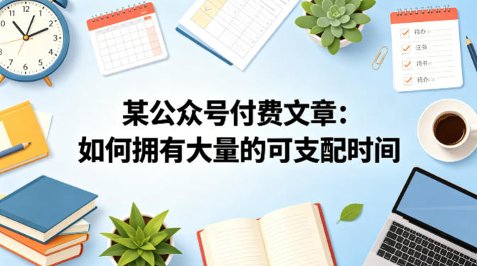 某公众号付费文章：如何拥有大量的可支配时间？-大川资源分享站