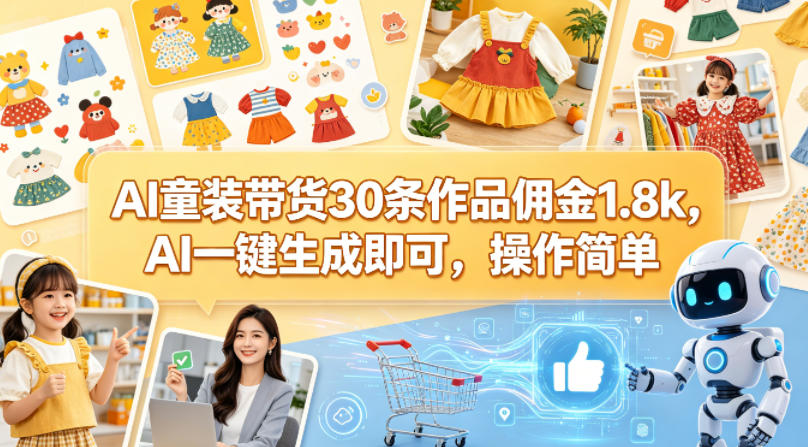 AI童装带货30条作品佣金1.8k，AI一键生成即可，操作简单-大川资源分享站