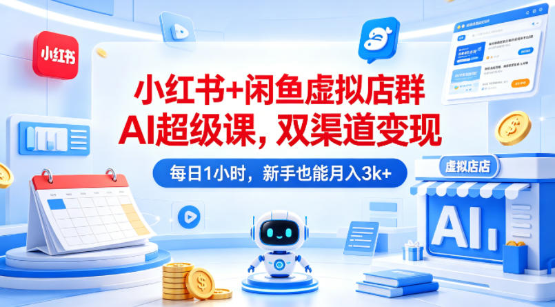 小红书+闲鱼虚拟店群AI超级课，双渠道变现，每日1小时，新手也能月入3k+-大川资源分享站