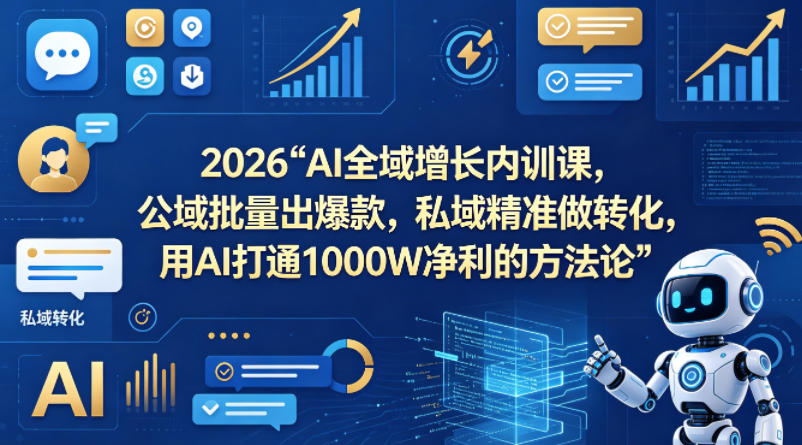 2026AI全域增长内训课，公域批量出爆款，私域精准做转化，用AI打通1000W净利的方法论(更新)-大川资源分享站